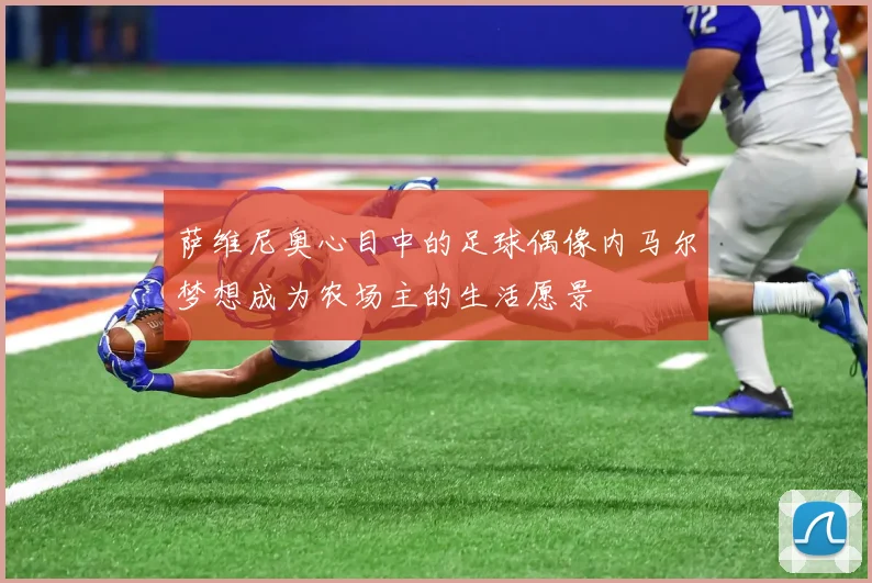 萨维尼奥心目中的足球偶像内马尔梦想成为农场主的生活愿景