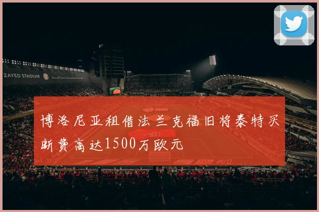 博洛尼亚租借法兰克福旧将泰特买断费高达1500万欧元